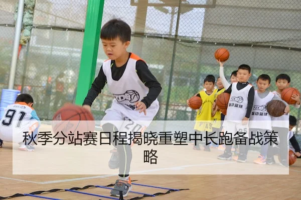 秋季分站赛日程揭晓重塑中长跑备战策略